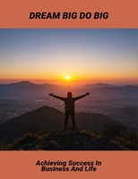 Dream Big Do Big: Achieving Success In Business And Life B0FQW4296G Book Cover