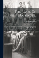 The Plays Of Philip Massinger: The City Madam. The Guardian. A Very Woman. The Bashful Lover. The Old Law 1022252062 Book Cover