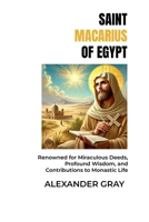 SAINT MACARIUS OF EGYPT: Renowned for Miraculous Deeds, Profound Wisdom, and Contributions to Monastic Life B0DZ4774GG Book Cover