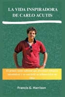 LA VIDA INSPIRADORA DE CARLO ACUTIS: El primer santo milenial que proclamó milagros eucarísticos y se convirtió en influenciador de Dios (Spanish Edition) B0GK9RDJQM Book Cover