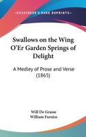 Swallows On The Wing O'er Garden Springs Of Delight: A Medley Of Prose And Verse 1166935906 Book Cover