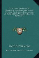 Exercises Attending The Unveiling And Presentation Of A Statue Of General Ethan Allen At Burlington, Vermont, July 4th, 1873 0548880875 Book Cover