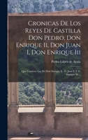 Cronicas De Los Reyes De Castilla Don Pedro, Don Enrique Ii, Don Juan I, Don Enrique Iii: Que Contiene Las De Don Enrique Ii., D. Juan I. Y D. Enrique Iii.... 1016054319 Book Cover