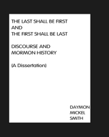 The Last Shall Be First And The First Shall Be Last: Discourse and Mormon History (A Dissertation) 1451559941 Book Cover