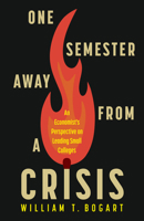 One Semester Away from a Crisis: An Economist's Perspective on Leading Small Colleges 1978845294 Book Cover