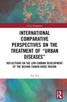 International Comparative Perspectives on the Treatment of “Urban Diseases”: Reflections on the Low-Carbon Development of the Beijing-Tianjin-Hebei Region 1032225319 Book Cover