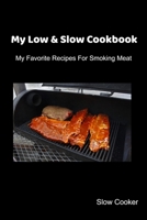 My Low & Slow Cookbook: My Favorite Recipes For Smoking Meat 1695413938 Book Cover