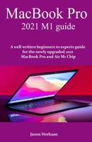 MacBook Pro 2021 M1 guide: A well written beginners to experts guide for the newly upgraded 2021 MacBook Pro and Air M1 Chip B096LS1SQN Book Cover