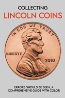 Collecting Lincoln Coins: Errors Should Be Seen, A Comprehensive Guide With Color: How To Find Coin Errors B08XS7CD8G Book Cover
