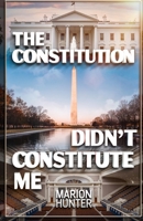 The Constitution Didn't Constitute Me B0DR9JYB76 Book Cover
