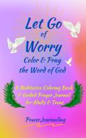 Let Go of Worry: Color & Pray the Word of God: A Meditative Coloring Book & Guided Prayer Journal for Adults & Teens 0999390562 Book Cover