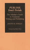 Publish, Don't Perish: The Scholar's Guide to Academic Writing and Publishing 0275944530 Book Cover