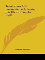 Tetrateuchus, Sive Commentarius In Sancta Jesu Christi Evangelia (1688) 1104475731 Book Cover