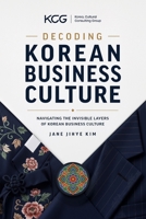 DECODING KOREAN BUSINESS CULTURE: NAVIGATING THE INVISIBLE LAYERS OF KOREAN BUSINESS CULTURE B0H9NQ29H8 Book Cover