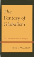 The Fantasy of Globalism: The Latin American Neo-Baroque 1498557252 Book Cover