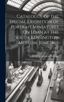 Catalogue of the Special Exhibition of Portrait Miniatures on Loan at the South Kensington Museum - Primary Source Edition 1246782057 Book Cover