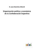 Organizacion Pol�tica Y Econ�mica De La Confederacion Argentina ... 3752488530 Book Cover