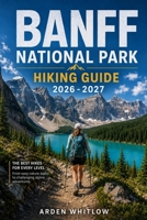 BANFF NATIONAL PARK HIKING GUIDE 2026 – 2027: Scenic Day Hikes, Alpine Lakes, Mountain Summits, Backcountry Treks, and Iconic Rocky Mountain Trails (EPIC TRAILS OF THE WORLD SERIES) B0H4CQJFBN Book Cover