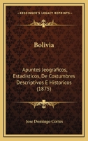 Bolivia: Apuntes Jeograficos, Estadisticos, De Costumbres Descriptivos E Historicos (1875) 1168067154 Book Cover