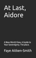 At Last, Aidore: A New World View. A Guide to Your Sovereignty. The place. B0G4GJVGGF Book Cover