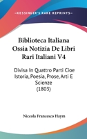 Biblioteca Italiana Ossia Notizia De Libri Rari Italiani V4: Divisa In Quattro Parti Cioe Istoria, Poesia, Prose, Arti E Scienze (1803) 1168488095 Book Cover