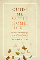 Guide Me Safely Home Guide Me Safely Home: Meditations of Hope Near the End of Life Meditations of Hope Near the End of Life 1627851534 Book Cover