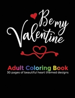 Be My Valentine Adult Coloring Book: 30 beautiful heart themed designs for your wife, girlfriend, fiancée or favourite lady to color in for relaxation B08SGYGXHY Book Cover