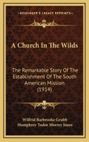 A Church In The Wilds: The Remarkable Story Of The Establishment Of The South American Mission 1166471543 Book Cover