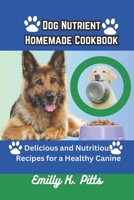 Dog Nutrient Homemade Cookbook: Delicious and Nutritious Recipes for a Healthy Canine B0C5YQBR2G Book Cover