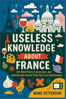 Useless knowledge about France: 365 Weird Facts, Funny Laws, and Unbelievable French Trivia You Can’t Stop Reading B0FQJWQTVM Book Cover