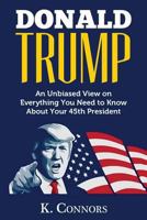 Donald Trump: An Unbiased View on Everything You Need to Know About Your 45th President 1544010885 Book Cover