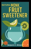 Natural Monk Fruit Sweetener: Zero-Calorie Sugar Substitute for Healthy Living & Baking B0CSF5CYWT Book Cover