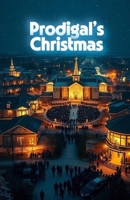 PRODIGAL'S CHRISTMAS: A Christian Christmas Novel of Redemption, Family Healing, and the Prodigal Son Reimagined (The Christmas Faith Collection) B0G2YPMYK5 Book Cover