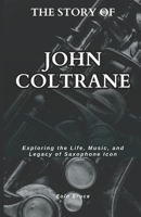 THE STORY OF JOHN COLTRANE: Exploring the Life, Music, and Legacy of Saxophone Icon B0DX293Z5B Book Cover