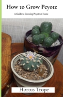 How to Grow Peyote: A Guide to Growing Peyote at Home B0FKLBDFQQ Book Cover