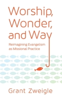 Worship, Wonder, and Way: Reimagining Evangelism as Missional Practice 0834135256 Book Cover