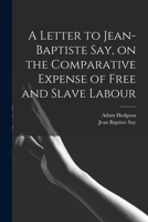 A Letter to Jean-Baptiste Say, on the Comparative Expense of Free and Slave Labour 1017566992 Book Cover