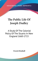 The Public Life Of Joseph Dudley: A Study Of The Colonial Policy Of The Stuarts In New England, 1660-1715 1018703764 Book Cover