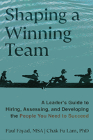 Shaping a Winning Team: A Leader's Guide to Hiring, Assessing, and Developing the People You Need to Succeed 1637559062 Book Cover