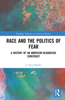 Race and the Politics of Fear: A History of an American Oligarchic Construct (Routledge Advances in American History) 1032968516 Book Cover