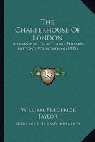 The Charterhouse Of London: Monastery, Palace, And Thomas Sutton's Foundation 1167008707 Book Cover