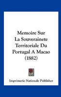 Memoire Sur La Souverainete Territoriale Du Portugal A Macao (1882) 1166706842 Book Cover