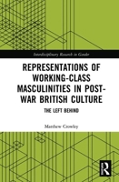 Representations of Working-Class Masculinities in Post-War British Culture: The Left Behind 103217448X Book Cover