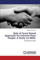 Role of Grant Based Approach for Extreme Poor People: A Study on BRAC: A Qualitative Study 3659594431 Book Cover