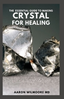 THE ESSENTIAL GUIDE TO MAKING CRYSTAL FOR HEALING: The Complete And Essential Guide With Remedies for Mind, Heart & Soul Using Crystals B094TJK86K Book Cover