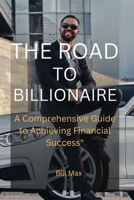 THE ROAD TO BILLIONAIRE: A Comprehensive Guide To Achieving Financial Success" B0CJ48Z62K Book Cover