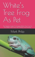 White’s Tree Frog As Pet: The Definitive Guide On Keeping White’s Tree Frog As Pet, White’s Tree Frog Care, Feeding And Housing B088Y4VPBY Book Cover