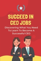 Succeed In CEO Jobs: Discovering What You Need To Learn To Become A Successful CEO: How To Understand The Job Of The Ceo B09CGHNWPJ Book Cover