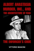 The Enforcer’s Code: Albert Anastasia, Murder, Inc., and the Architecture of Fear B0GX6B74WR Book Cover