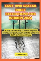 LENT AND EASTER DAILY REFLECTIONS FOR WOMEN 2024: A step by step daily 5 minute devotional scriptural journey and quick prayer guide to ignite your faith and renew intimacy in the family and home B0CTJ8CXCB Book Cover